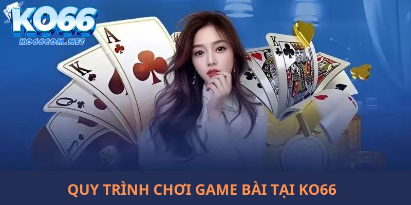 Quy trình trải nghiệm trò chơi bài tại cổng game online