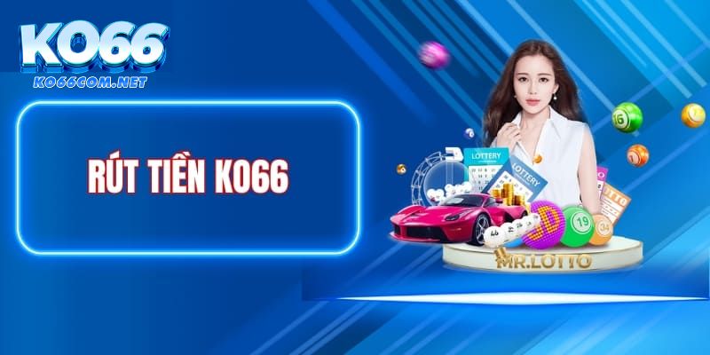 Rút tiền Ko66 - 3 Bước rút tiền nhanh gọn và hiệu quả